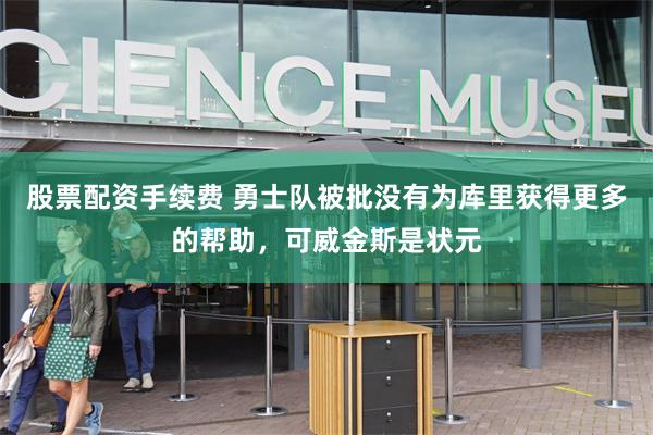 股票配资手续费 勇士队被批没有为库里获得更多的帮助，可威金斯是状元