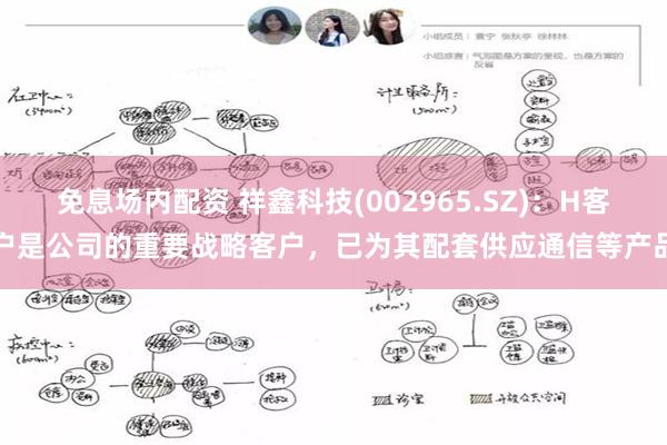 免息场内配资 祥鑫科技(002965.SZ)：H客户是公司的重要战略客户，已为其配套供应通信等产品