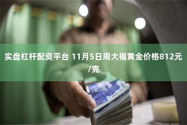 实盘杠杆配资平台 11月5日周大福黄金价格812元/克