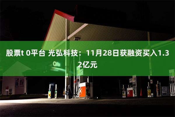 股票t 0平台 光弘科技：11月28日获融资买入1.32亿元