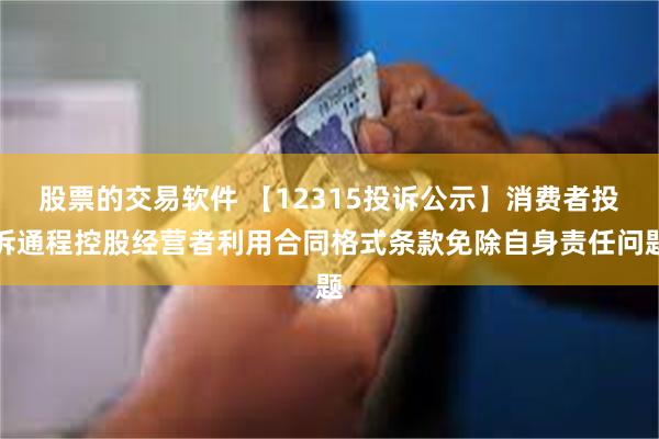 股票的交易软件 【12315投诉公示】消费者投诉通程控股经营者利用合同格式条款免除自身责任问题