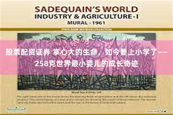 股票配资证券 掌心大的生命，如今要上小学了——258克世界最小婴儿的成长奇迹