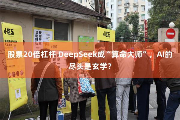 股票20倍杠杆 DeepSeek成“算命大师”，AI的尽头是玄学？