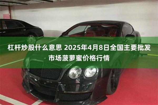 杠杆炒股什么意思 2025年4月8日全国主要批发市场菠萝蜜价格行情