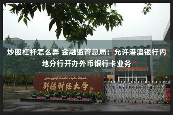 炒股杠杆怎么弄 金融监管总局：允许港澳银行内地分行开办外币银行卡业务