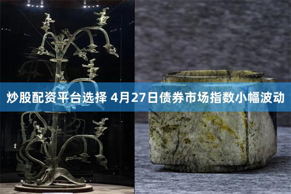 炒股配资平台选择 4月27日债券市场指数小幅波动