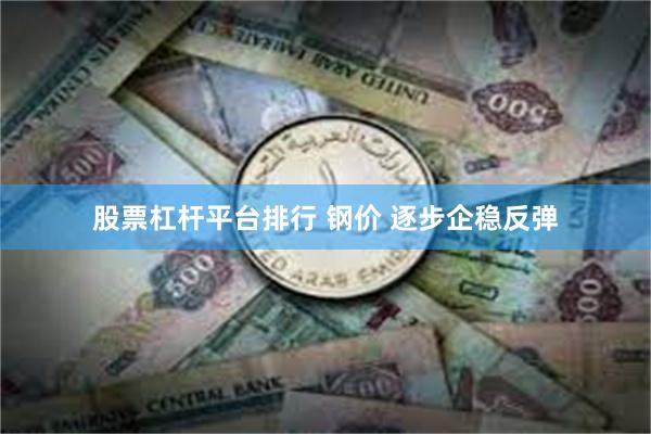 股票杠杆平台排行 钢价 逐步企稳反弹