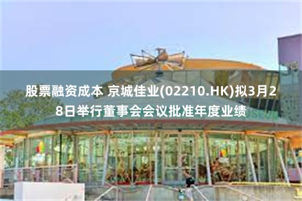 股票融资成本 京城佳业(02210.HK)拟3月28日举行董事会会议批准年度业绩