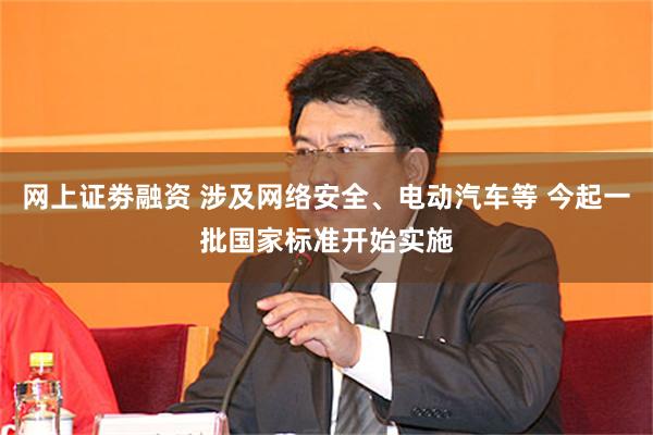 网上证劵融资 涉及网络安全、电动汽车等 今起一批国家标准开始实施
