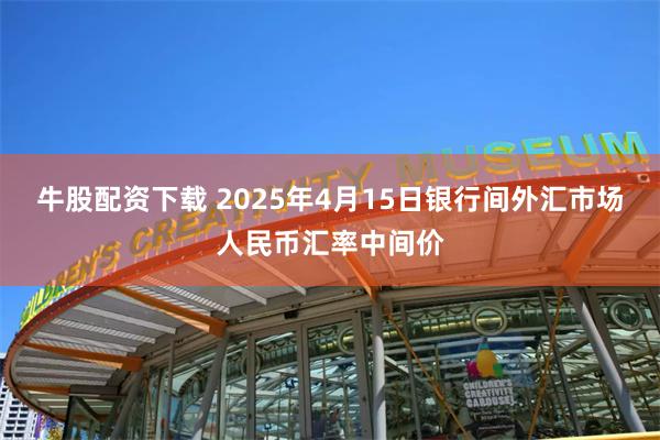 牛股配资下载 2025年4月15日银行间外汇市场人民币汇率中间价