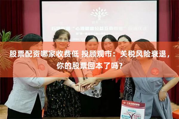 股票配资哪家收费低 投顾观市：关税风险衰退，你的股票回本了吗？