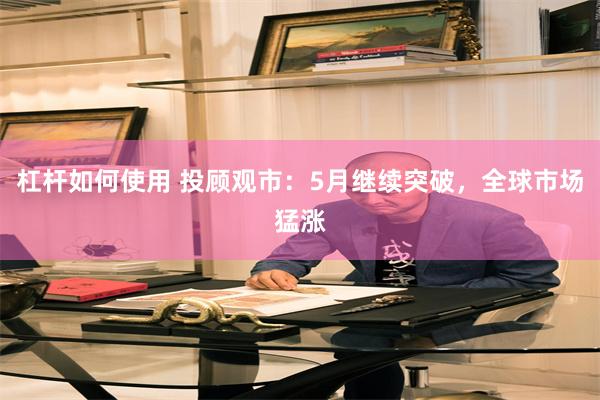 杠杆如何使用 投顾观市：5月继续突破，全球市场猛涨
