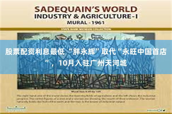 股票配资利息最低 “胖永辉”取代“永旺中国首店”，10月入驻广州天河城