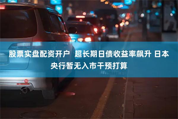 股票实盘配资开户  超长期日债收益率飙升 日本央行暂无入市干预打算