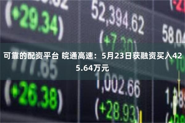 可靠的配资平台 皖通高速：5月23日获融资买入425.64万元