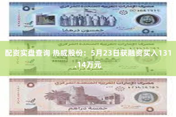 配资实盘查询 热威股份：5月23日获融资买入131.14万元