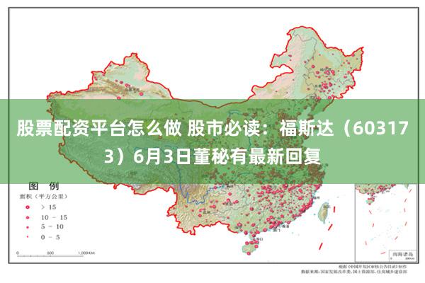 股票配资平台怎么做 股市必读：福斯达（603173）6月3日董秘有最新回复