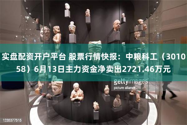 实盘配资开户平台 股票行情快报：中粮科工（301058）6月13日主力资金净卖出2721.46万元