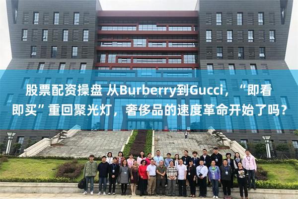 股票配资操盘 从Burberry到Gucci，“即看即买”重回聚光灯，奢侈品的速度革命开始了吗？