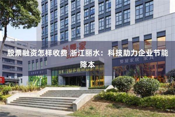 股票融资怎样收费 浙江丽水：科技助力企业节能降本