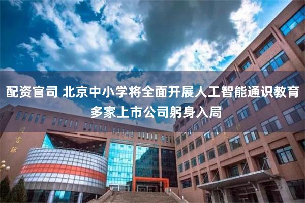 配资官司 北京中小学将全面开展人工智能通识教育  多家上市公司躬身入局