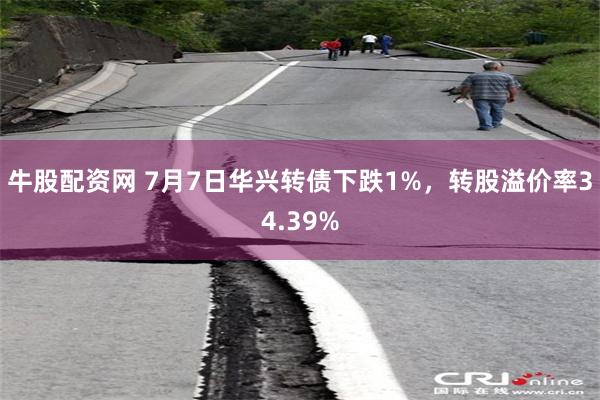 牛股配资网 7月7日华兴转债下跌1%，转股溢价率34.39%